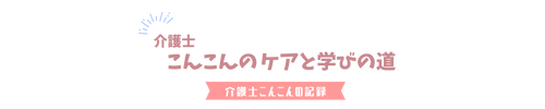 介護士こんこんのケアと学びの道